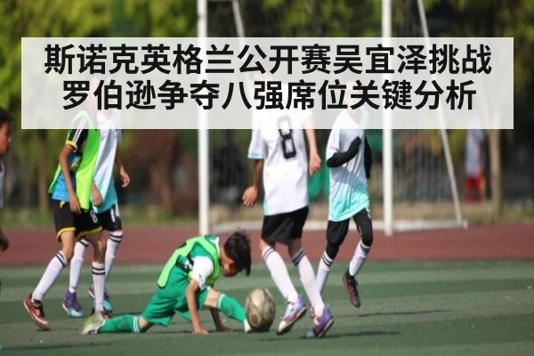 斯诺克英格兰公开赛吴宜泽挑战罗伯逊争夺八强席位关键分析 | Kaiyun Sports
