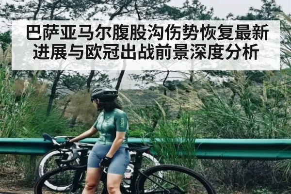巴萨亚马尔腹股沟伤势恢复最新进展与欧冠出战前景深度分析 | Kaiyun Sports