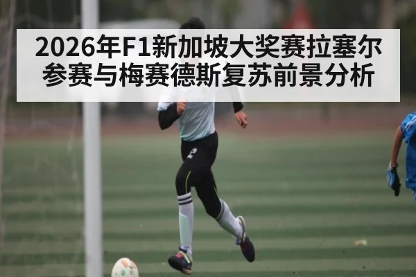 2026年F1新加坡大奖赛拉塞尔参赛与梅赛德斯复苏前景分析 | Kaiyun Sports