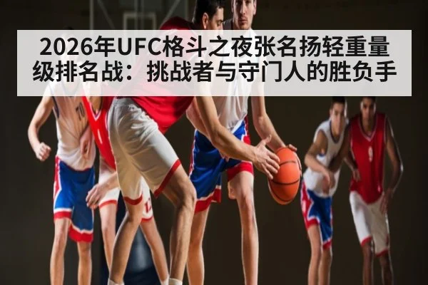 2026年UFC格斗之夜张名扬轻重量级排名战：挑战者与守门人的胜负手